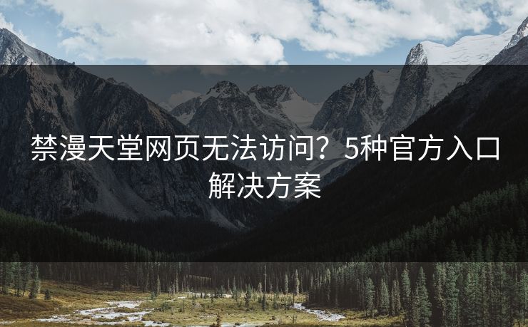 禁漫天堂网页无法访问?5种官方入口解决方案 第1张 禁漫天堂网页无法访问?5种官方入口解决方案 第1张