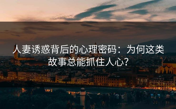 人妻诱惑背后的心理密码:为何这类故事总能抓住人心? 第1张 人妻诱惑背后的心理密码:为何这类故事总能抓住人心? 第1张