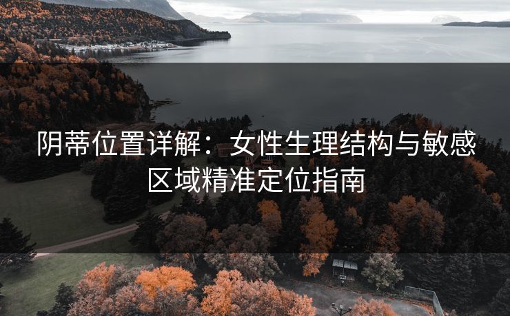 阴蒂位置详解：女性生理结构与敏感区域精准定位指南