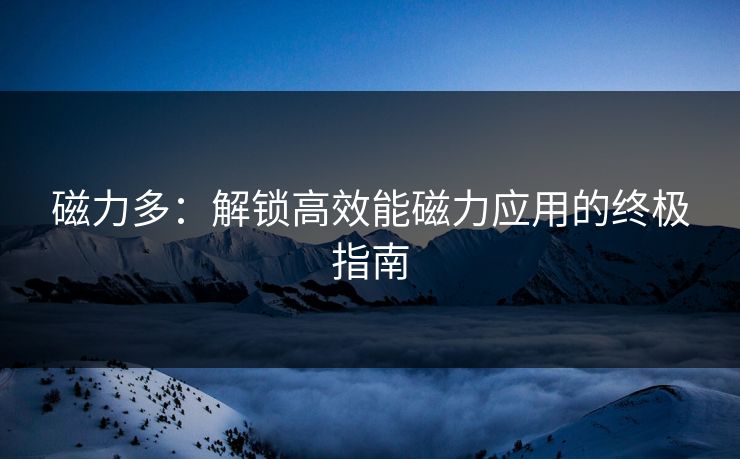 磁力多：解锁高效能磁力应用的终极指南  第1张