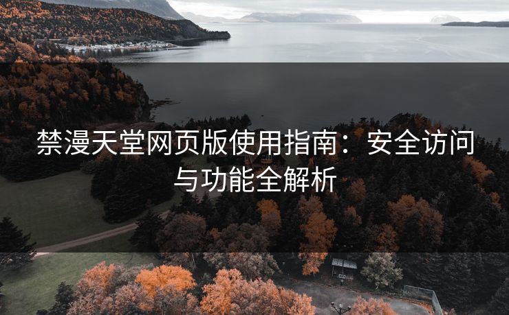 禁漫天堂网页版使用指南：安全访问与功能全解析