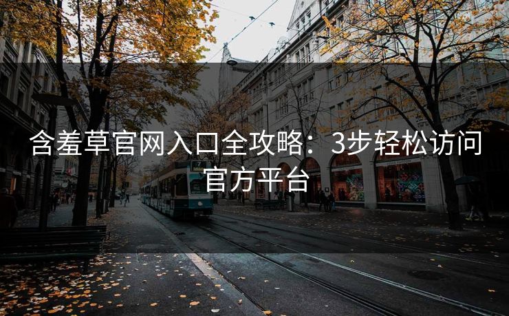 含羞草官网入口全攻略:3步轻松访问官方平台 第1张 含羞草官网入口全攻略:3步轻松访问官方平台 第1张