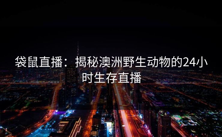袋鼠直播：揭秘澳洲野生动物的24小时生存直播  第1张