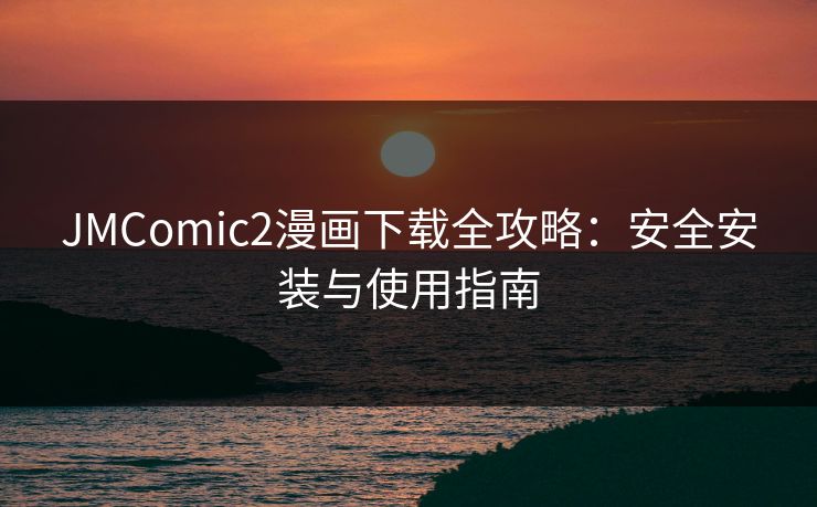JMComic2漫画下载全攻略：安全安装与使用指南  第1张
