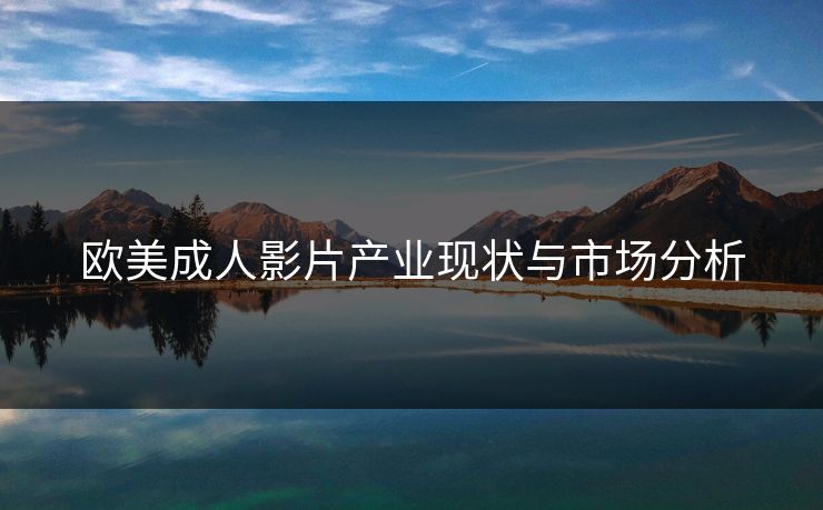 欧美成人影片产业现状与市场分析  第1张