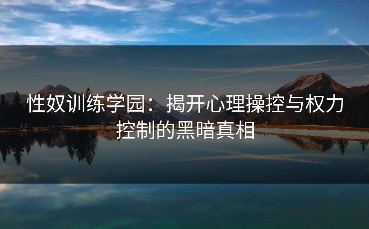 性奴训练学园：揭开心理操控与权力控制的黑暗真相  第1张