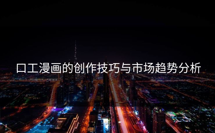 口工漫画的创作技巧与市场趋势分析 第1张 口工漫画的创作技巧与市场趋势分析 第1张