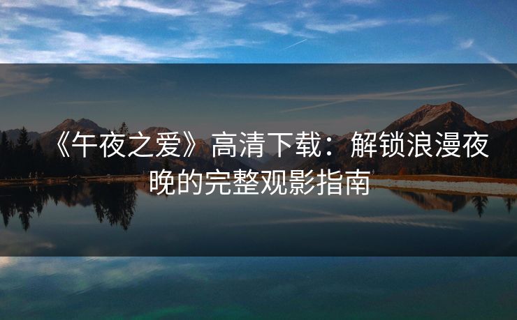 《午夜之爱》高清下载：解锁浪漫夜晚的完整观影指南