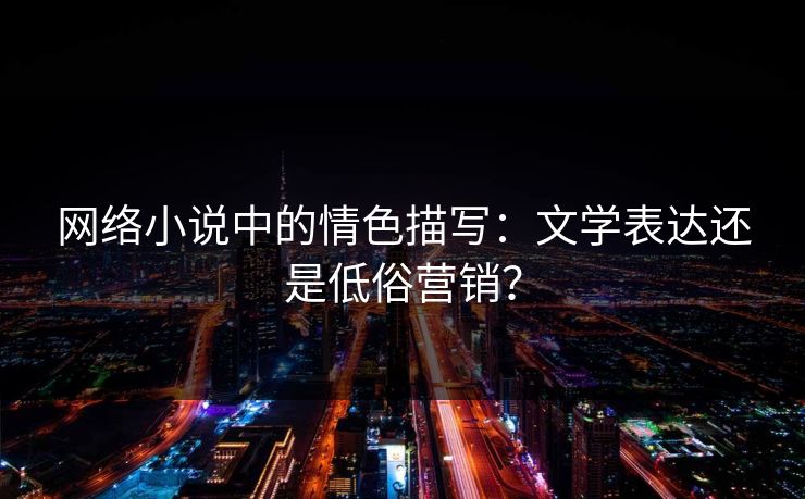 网络小说中的情色描写：文学表达还是低俗营销？